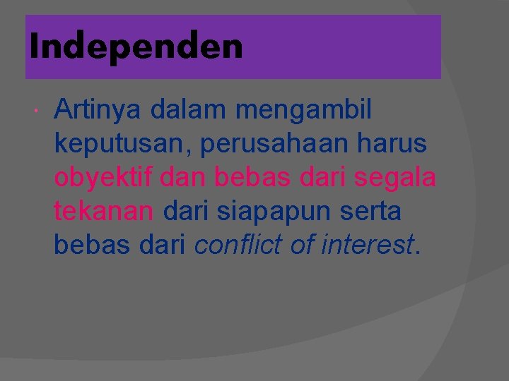 Independen Artinya dalam mengambil keputusan, perusahaan harus obyektif dan bebas dari segala tekanan dari