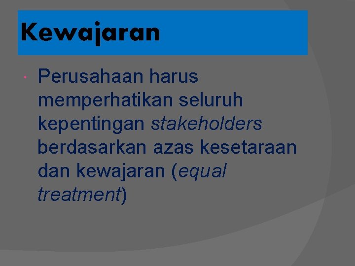 Kewajaran Perusahaan harus memperhatikan seluruh kepentingan stakeholders berdasarkan azas kesetaraan dan kewajaran (equal treatment)