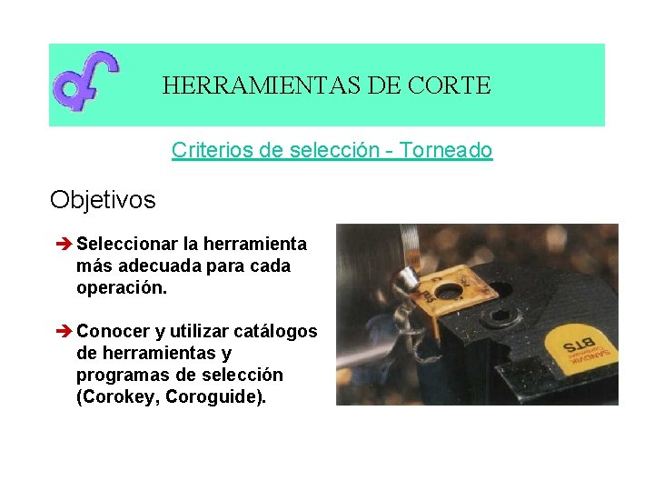 HERRAMIENTAS DE CORTE Criterios de selección - Torneado Objetivos è Seleccionar la herramienta más