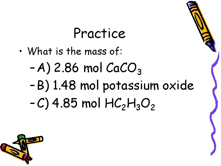 Practice • What is the mass of: – A) 2. 86 mol Ca. CO
