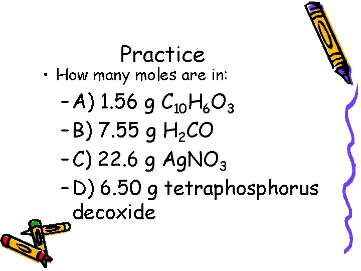 Practice • How many moles are in: – A) 1. 56 g C 10