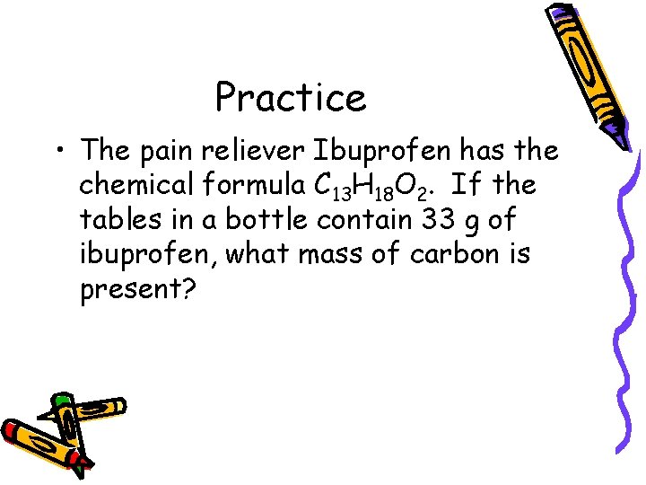 Practice • The pain reliever Ibuprofen has the chemical formula C 13 H 18