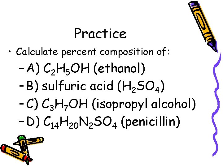 Practice • Calculate percent composition of: – A) C 2 H 5 OH (ethanol)