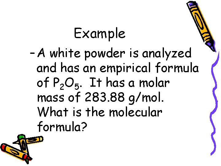 Example – A white powder is analyzed and has an empirical formula of P