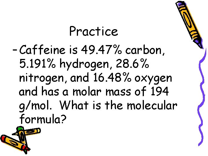 Practice – Caffeine is 49. 47% carbon, 5. 191% hydrogen, 28. 6% nitrogen, and