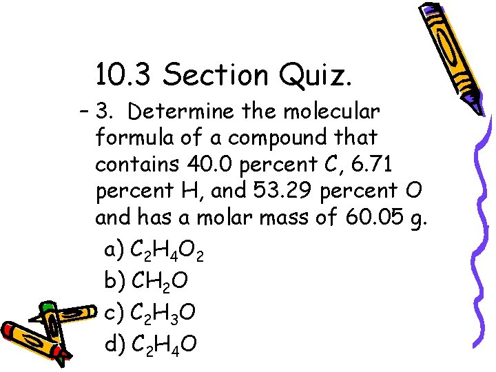 10. 3 Section Quiz. – 3. Determine the molecular formula of a compound that