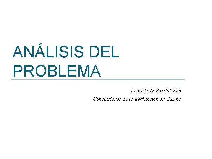 ANÁLISIS DEL PROBLEMA Análisis de Factibilidad Conclusiones de la Evaluación en Campo 