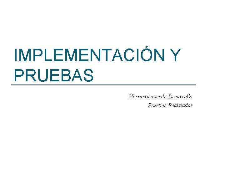 IMPLEMENTACIÓN Y PRUEBAS Herramientas de Desarrollo Pruebas Realizadas 