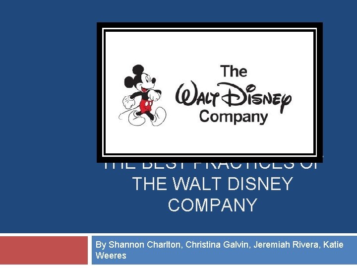 THE BEST PRACTICES OF THE WALT DISNEY COMPANY By Shannon Charlton, Christina Galvin, Jeremiah