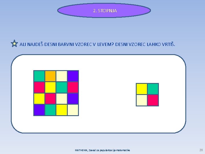2. STOPNJA ALI NAJDEŠ DESNI BARVNI VZOREC V LEVEM? DESNI VZOREC LAHKO VRTIŠ. MATHEMA,