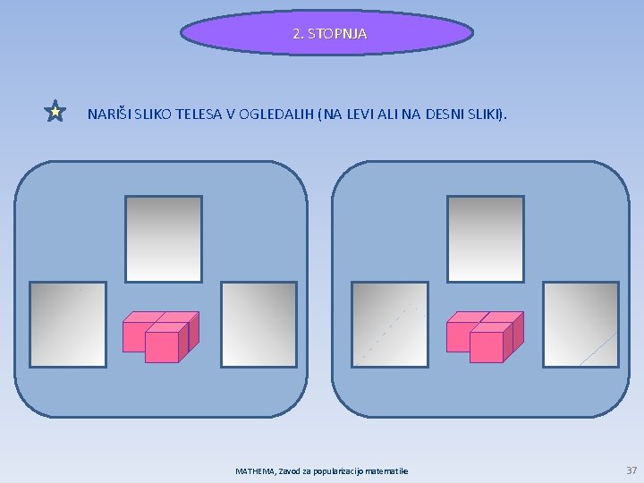 2. STOPNJA NARIŠI SLIKO TELESA V OGLEDALIH (NA LEVI ALI NA DESNI SLIKI). MATHEMA,