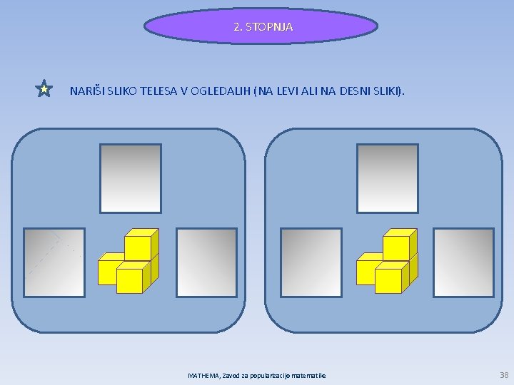 2. STOPNJA NARIŠI SLIKO TELESA V OGLEDALIH (NA LEVI ALI NA DESNI SLIKI). MATHEMA,