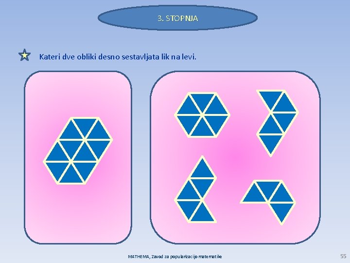 3. STOPNJA Kateri dve obliki desno sestavljata lik na levi. MATHEMA, Zavod za popularizacijo