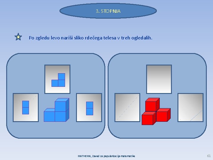 3. STOPNJA Po zgledu levo nariši sliko rdečega telesa v treh ogledalih. MATHEMA, Zavod