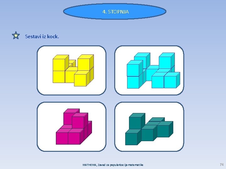 4. STOPNJA Sestavi iz kock. MATHEMA, Zavod za popularizacijo matematike 74 