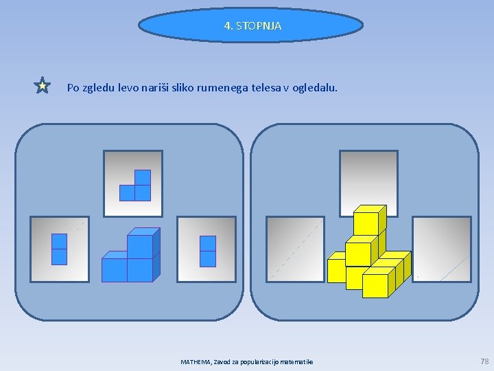 4. STOPNJA Po zgledu levo nariši sliko rumenega telesa v ogledalu. MATHEMA, Zavod za