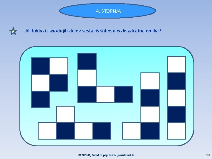 4. STOPNJA Ali lahko iz spodnjih delov sestaviš šahovnico kvadratne oblike? MATHEMA, Zavod za