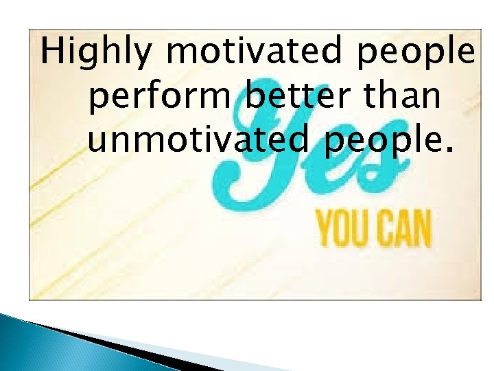 Highly motivated people perform better than unmotivated people. 