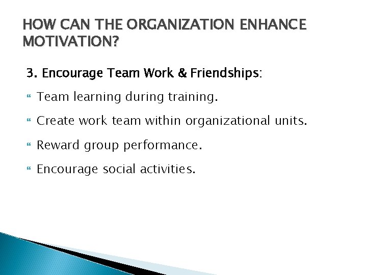  HOW CAN THE ORGANIZATION ENHANCE MOTIVATION? 3. Encourage Team Work & Friendships: Team