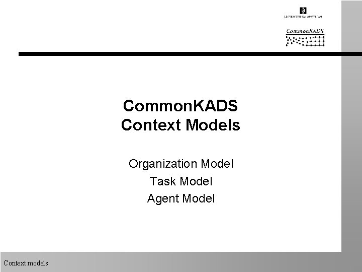 Common. KADS Context Models Organization Model Task Model Agent Model Context models 