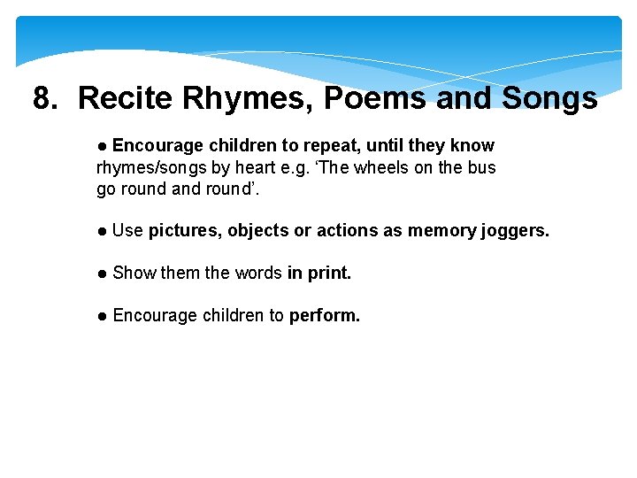 8. Recite Rhymes, Poems and Songs ● Encourage children to repeat, until they know