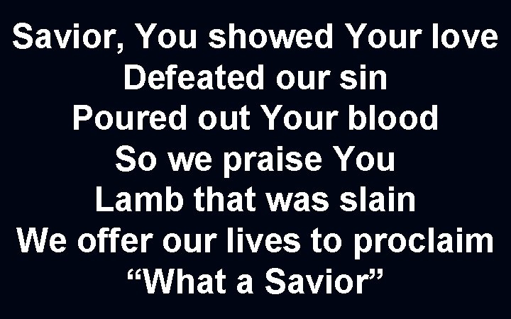 Savior, You showed Your love Defeated our sin Poured out Your blood So we