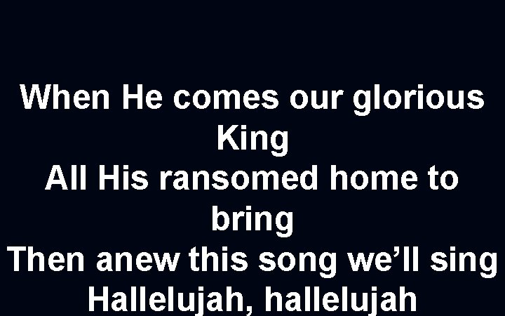 When He comes our glorious King All His ransomed home to bring Then anew
