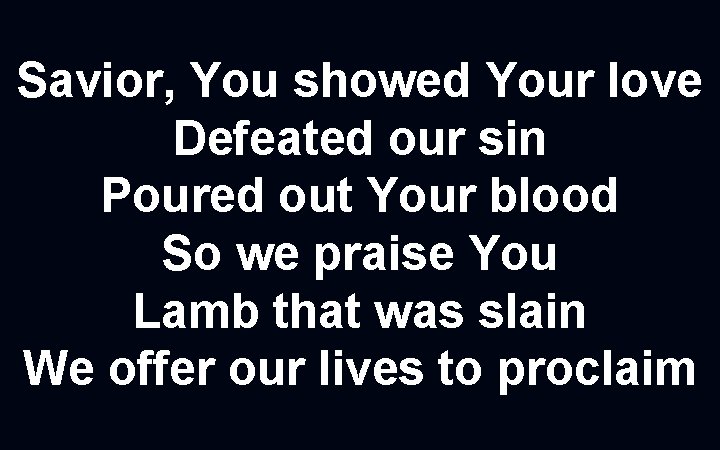 Savior, You showed Your love Defeated our sin Poured out Your blood So we