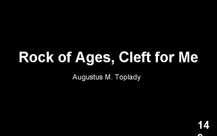 Rock of Ages, Cleft for Me Augustus M. Toplady 14 
