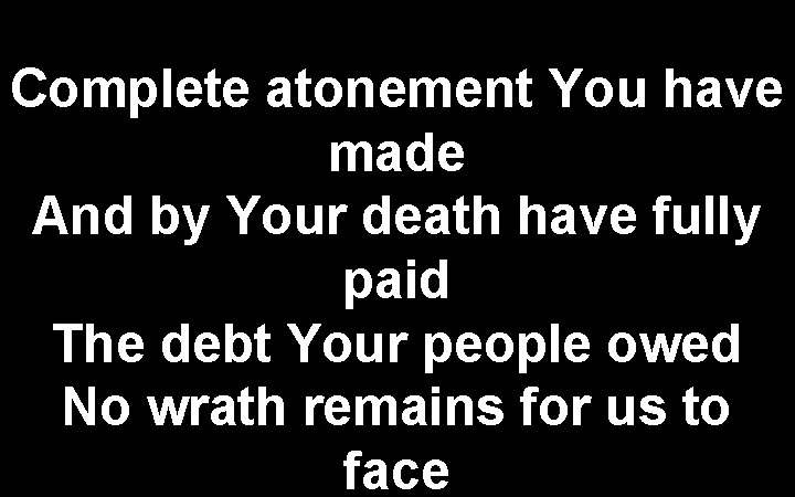 Complete atonement You have made And by Your death have fully paid The debt