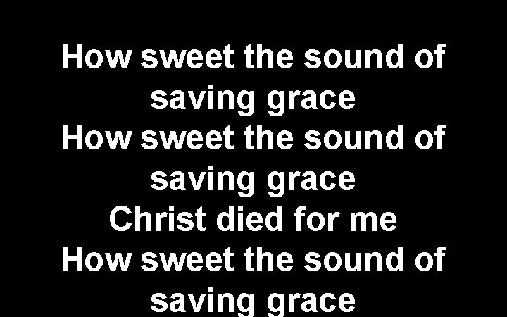 How sweet the sound of saving grace Christ died for me How sweet the