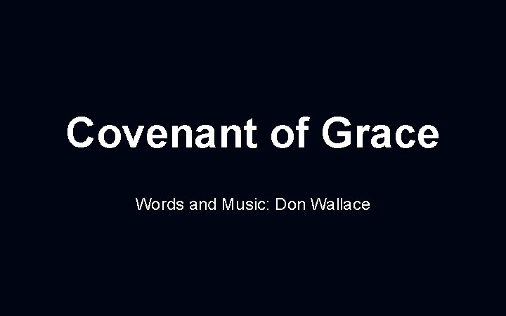 Covenant of Grace Words and Music: Don Wallace 