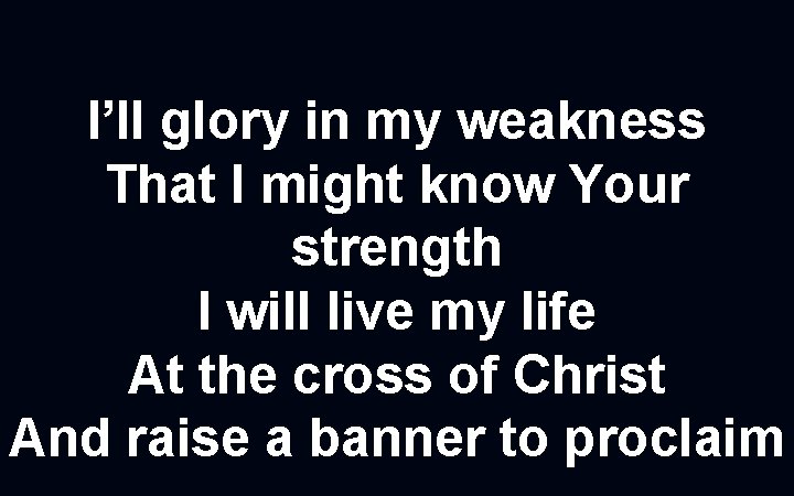 I’ll glory in my weakness That I might know Your strength I will live