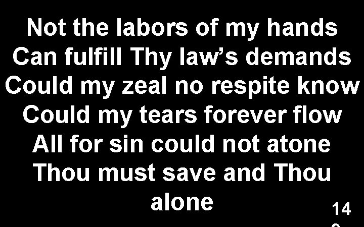 Not the labors of my hands Can fulfill Thy law’s demands Could my zeal