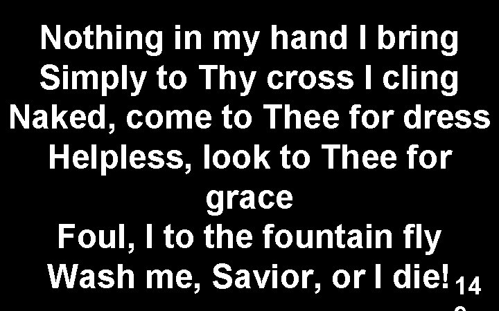 Nothing in my hand I bring Simply to Thy cross I cling Naked, come