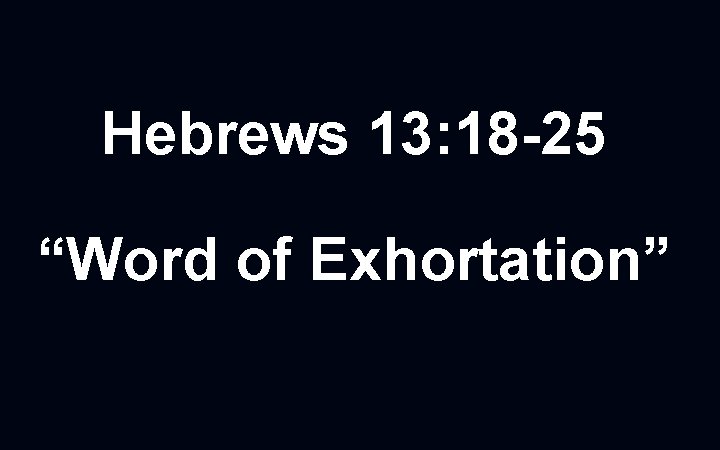 Hebrews 13: 18 -25 “Word of Exhortation” 