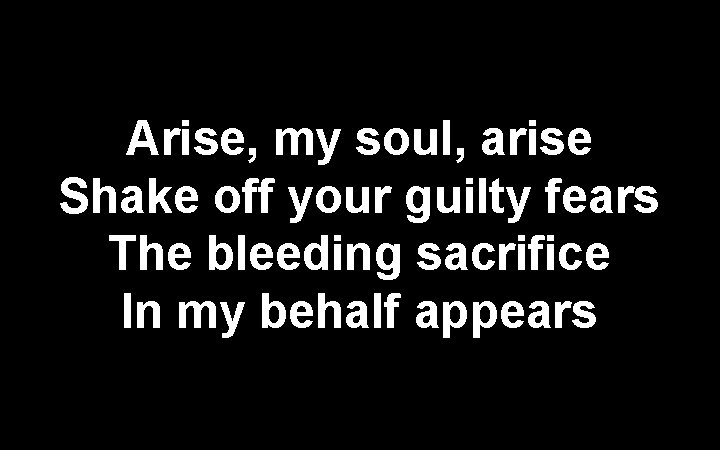 Arise, my soul, arise Shake off your guilty fears The bleeding sacrifice In my