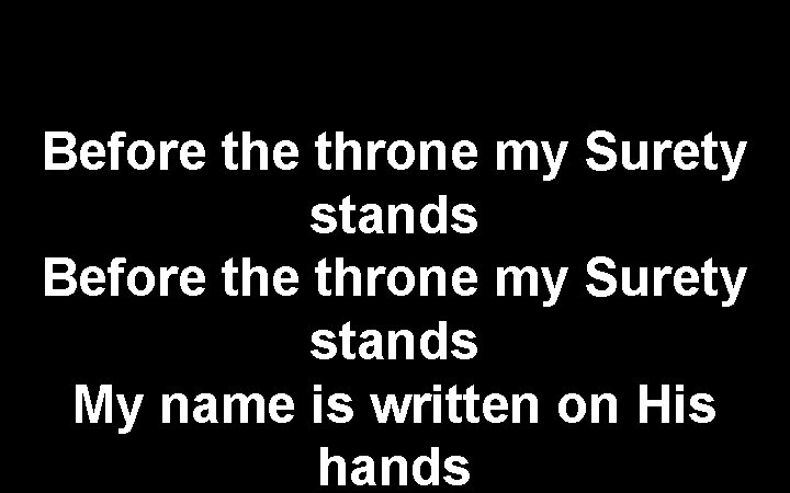 Before the throne my Surety stands My name is written on His hands 
