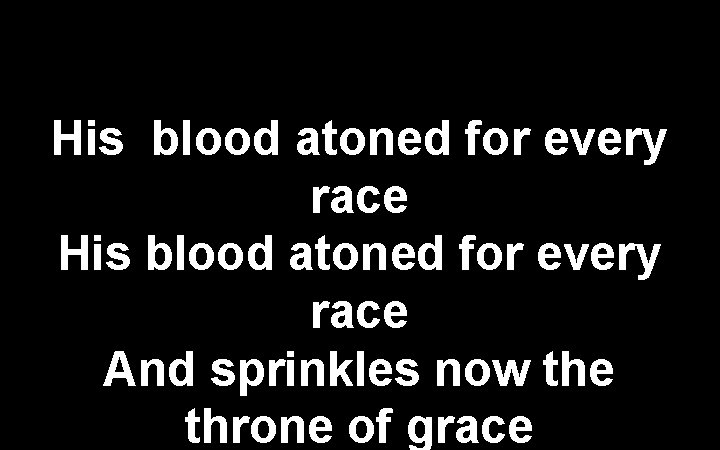 His blood atoned for every race And sprinkles now the throne of grace 