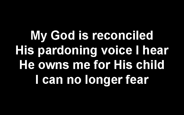 My God is reconciled His pardoning voice I hear He owns me for His
