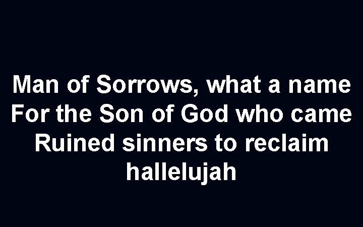 Man of Sorrows, what a name For the Son of God who came Ruined