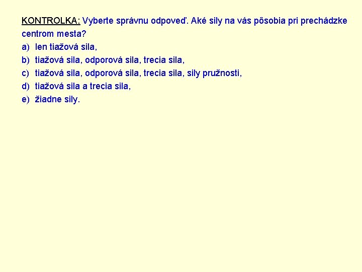 KONTROLKA: Vyberte správnu odpoveď. Aké sily na vás pôsobia pri prechádzke centrom mesta? a)