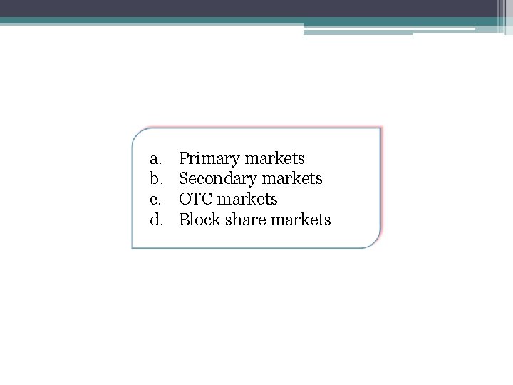 a. b. c. d. Primary markets Secondary markets OTC markets Block share markets 