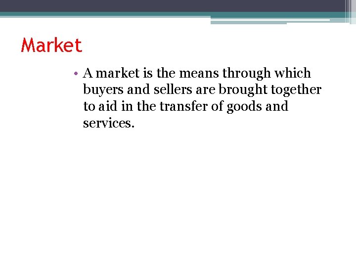 Market • A market is the means through which buyers and sellers are brought