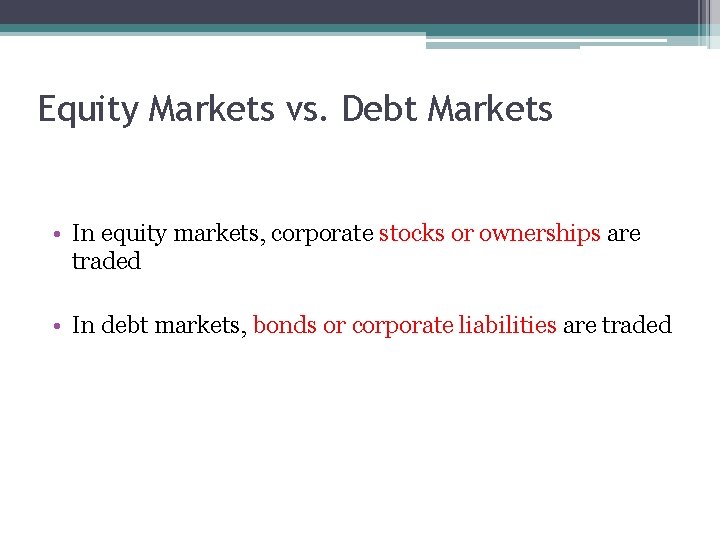 Equity Markets vs. Debt Markets • In equity markets, corporate stocks or ownerships are