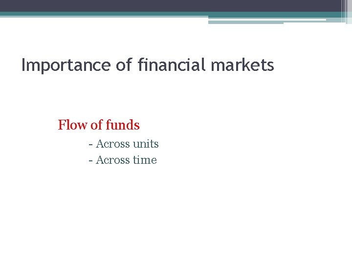 Importance of financial markets Flow of funds - Across units - Across time 