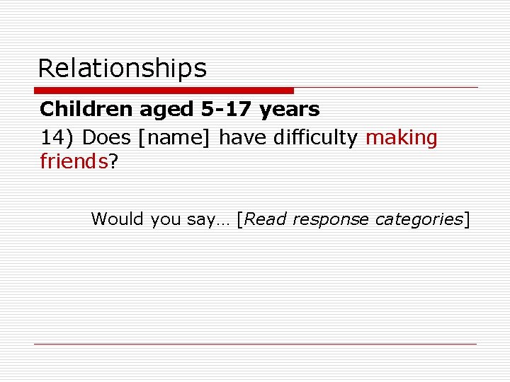 Relationships Children aged 5 -17 years 14) Does [name] have difficulty making friends? Would