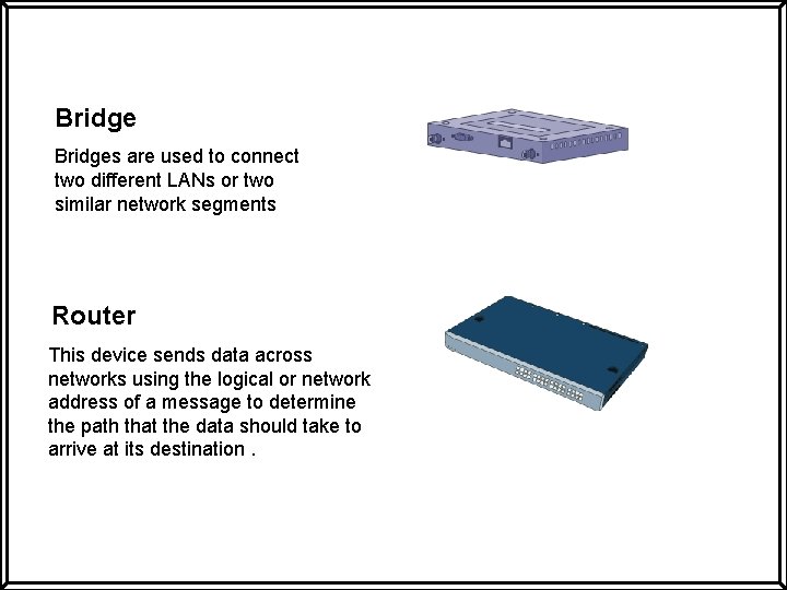 Bridges are used to connect two different LANs or two similar network segments Router