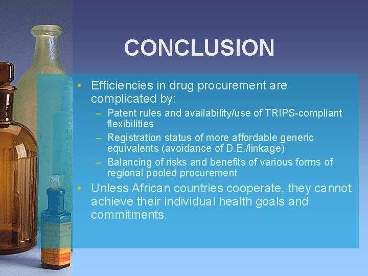 CONCLUSION • Efficiencies in drug procurement are complicated by: – Patent rules and availability/use