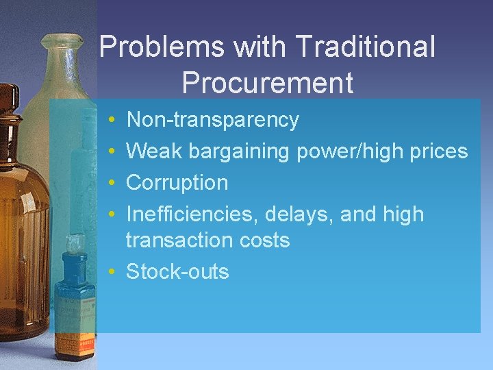 Problems with Traditional Procurement • • Non-transparency Weak bargaining power/high prices Corruption Inefficiencies, delays,